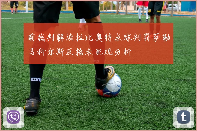 前裁判解读拉比奥特点球判罚萨勒马科尔斯反抢未犯规分析