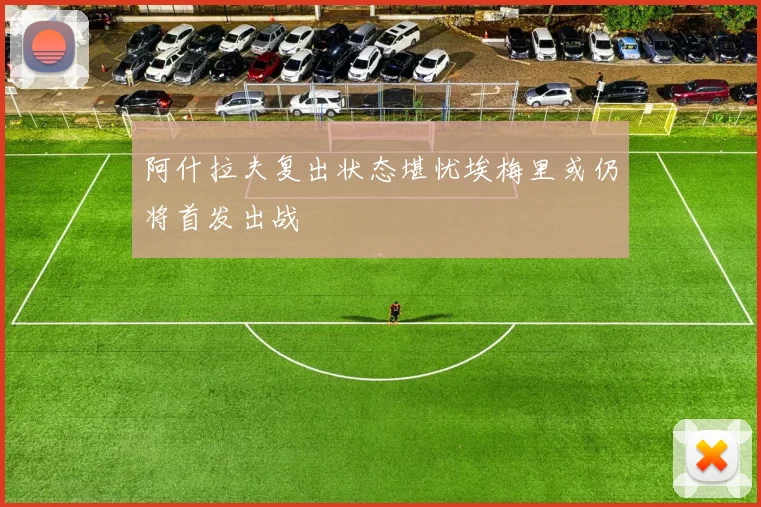 阿什拉夫复出状态堪忧埃梅里或仍将首发出战