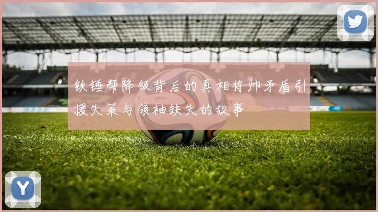铁锤帮降级背后的真相将帅矛盾引援失策与领袖缺失的故事