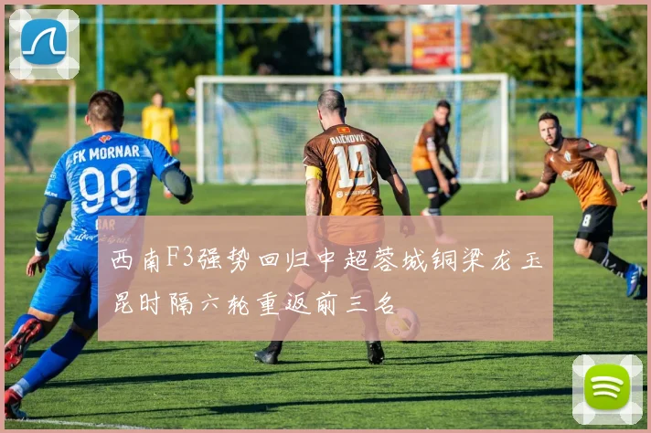西南F3强势回归中超蓉城铜梁龙玉昆时隔六轮重返前三名