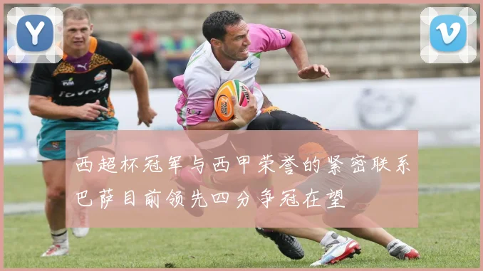 西超杯冠军与西甲荣誉的紧密联系巴萨目前领先四分争冠在望