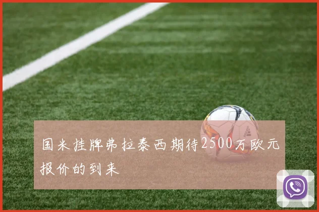 国米挂牌弗拉泰西期待2500万欧元报价的到来