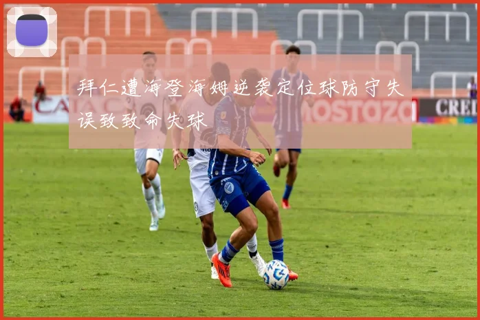 拜仁遭海登海姆逆袭定位球防守失误致致命失球