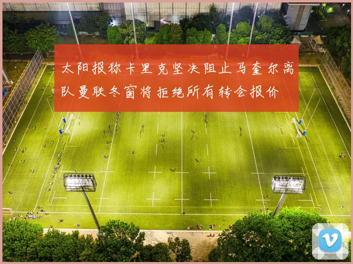 太阳报称卡里克坚决阻止马奎尔离队曼联冬窗将拒绝所有转会报价