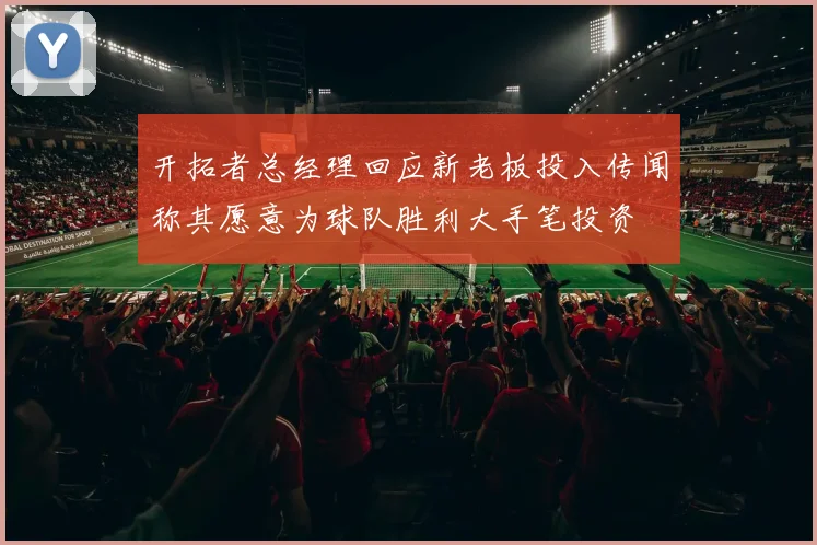 开拓者总经理回应新老板投入传闻称其愿意为球队胜利大手笔投资