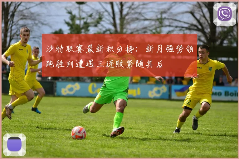 沙特联赛最新积分榜：新月强势领跑胜利遭遇三连败紧随其后