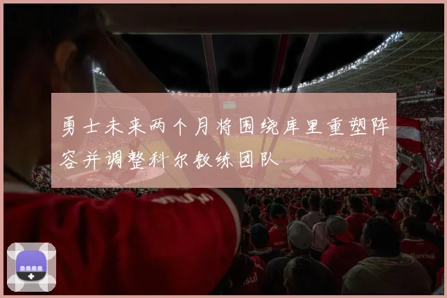 勇士未来两个月将围绕库里重塑阵容并调整科尔教练团队